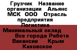 Грузчик › Название организации ­ Альянс-МСК, ООО › Отрасль предприятия ­ Логистика › Минимальный оклад ­ 23 000 - Все города Работа » Вакансии   . Крым,Каховское